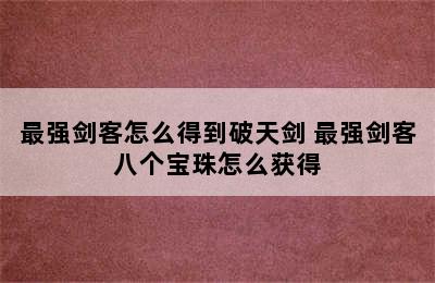 最强剑客怎么得到破天剑 最强剑客八个宝珠怎么获得